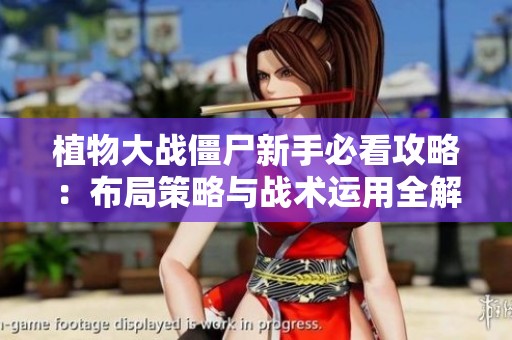 植物大战僵尸新手必看攻略：布局策略与战术运用全解析