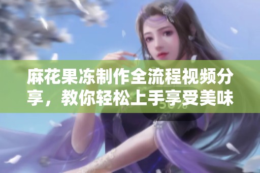 麻花果冻制作全流程视频分享，教你轻松上手享受美味甜点