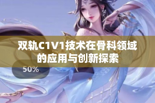 双轨C1V1技术在骨科领域的应用与创新探索