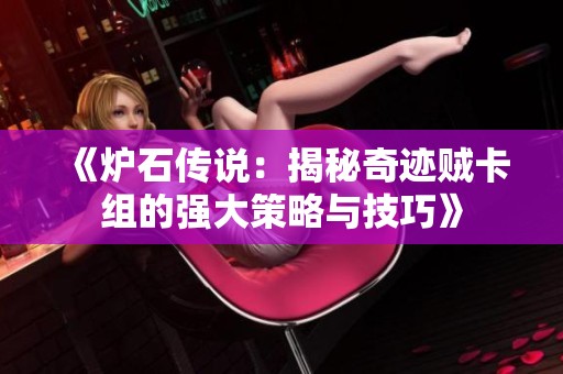 《炉石传说：揭秘奇迹贼卡组的强大策略与技巧》