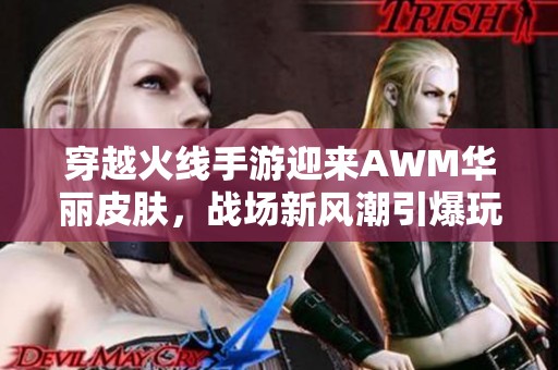 穿越火线手游迎来AWM华丽皮肤，战场新风潮引爆玩家热情