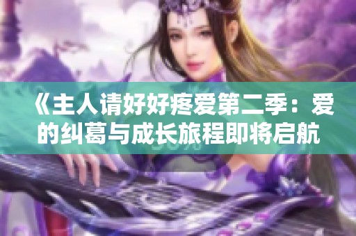 《主人请好好疼爱第二季：爱的纠葛与成长旅程即将启航》