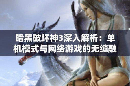 暗黑破坏神3深入解析：单机模式与网络游戏的无缝融合体验