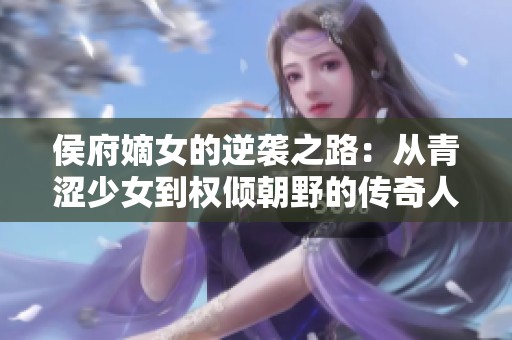 侯府嫡女的逆袭之路：从青涩少女到权倾朝野的传奇人生