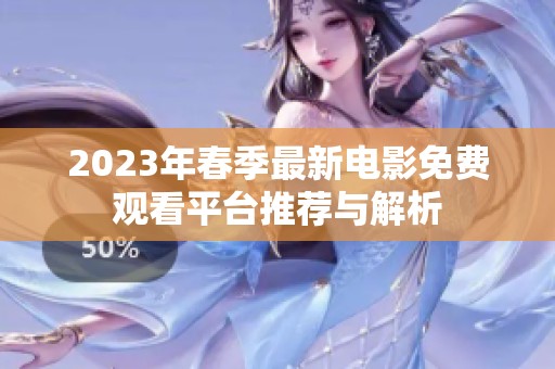 2023年春季最新电影免费观看平台推荐与解析
