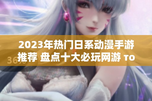 2023年热门日系动漫手游推荐 盘点十大必玩网游 топ 10