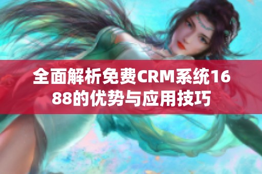 全面解析免费CRM系统1688的优势与应用技巧