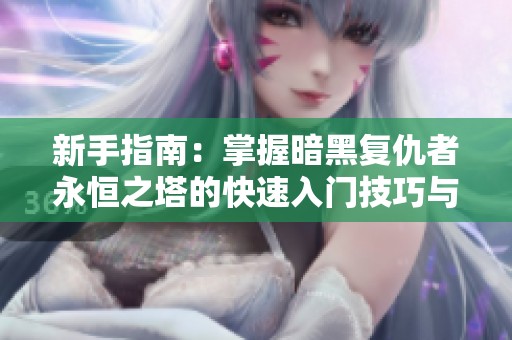 新手指南：掌握暗黑复仇者永恒之塔的快速入门技巧与攻略