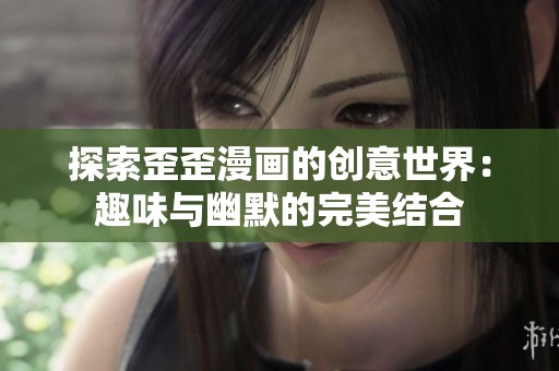 探索歪歪漫画的创意世界：趣味与幽默的完美结合