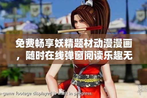 免费畅享妖精题材动漫漫画，随时在线弹窗阅读乐趣无穷