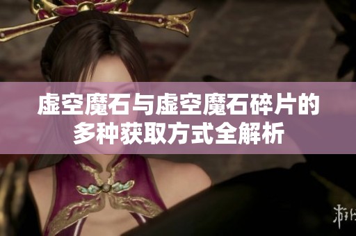 虚空魔石与虚空魔石碎片的多种获取方式全解析