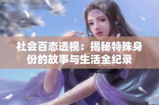 社会百态透视：揭秘特殊身份的故事与生活全纪录