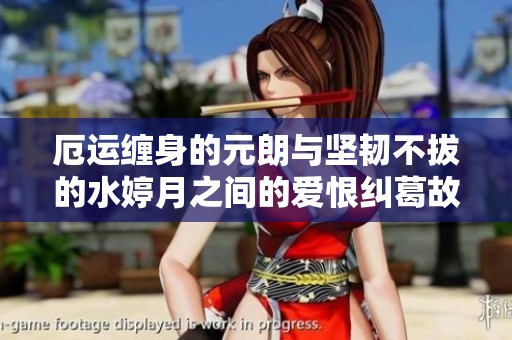 厄运缠身的元朗与坚韧不拔的水婷月之间的爱恨纠葛故事