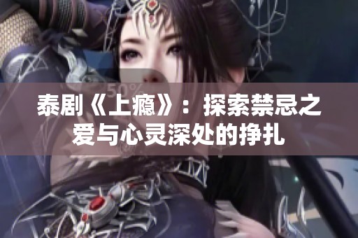 泰剧《上瘾》：探索禁忌之爱与心灵深处的挣扎