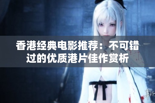香港经典电影推荐：不可错过的优质港片佳作赏析