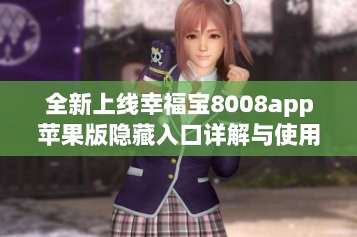 全新上线幸福宝8008app苹果版隐藏入口详解与使用指南