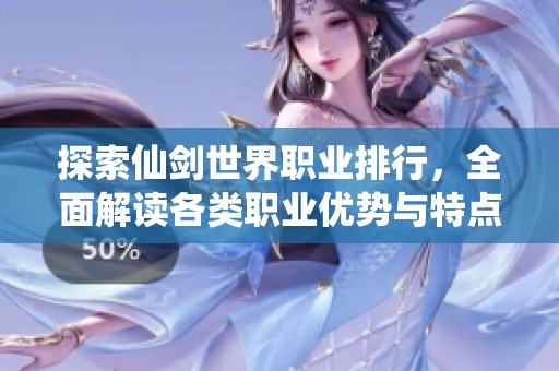 探索仙剑世界职业排行，全面解读各类职业优势与特点