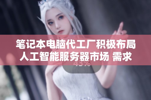 笔记本电脑代工厂积极布局人工智能服务器市场 需求激增推动升级潜力无限
