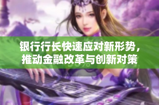 银行行长快速应对新形势，推动金融改革与创新对策