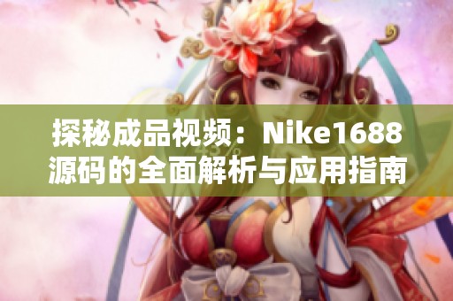 探秘成品视频：Nike1688源码的全面解析与应用指南
