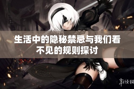 生活中的隐秘禁忌与我们看不见的规则探讨