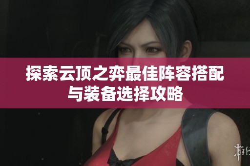 探索云顶之弈最佳阵容搭配与装备选择攻略