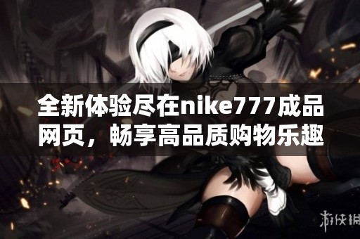全新体验尽在nike777成品网页，畅享高品质购物乐趣