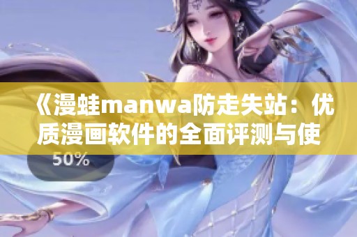 《漫蛙manwa防走失站：优质漫画软件的全面评测与使用体验》