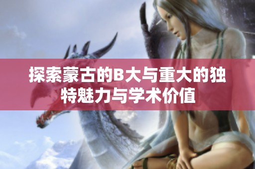 探索蒙古的B大与重大的独特魅力与学术价值