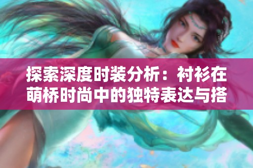 探索深度时装分析：衬衫在萌桥时尚中的独特表达与搭配技巧
