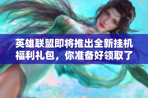英雄联盟即将推出全新挂机福利礼包，你准备好领取了吗？