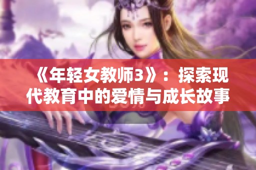 《年轻女教师3》：探索现代教育中的爱情与成长故事