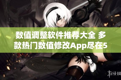数值调整软件推荐大全 多款热门数值修改App尽在52PK游戏网
