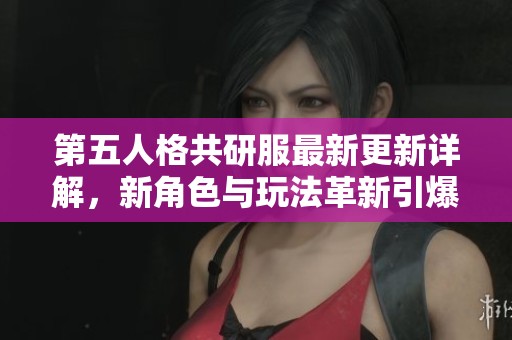 第五人格共研服最新更新详解，新角色与玩法革新引爆市场期待