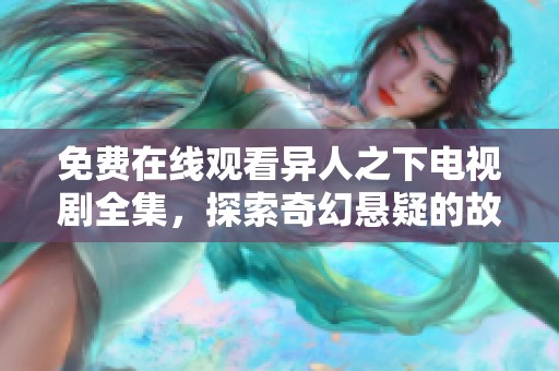 免费在线观看异人之下电视剧全集，探索奇幻悬疑的故事魅力