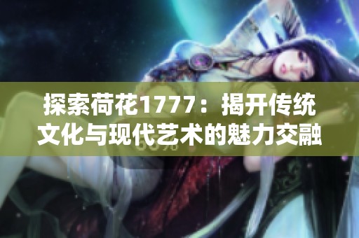 探索荷花1777：揭开传统文化与现代艺术的魅力交融