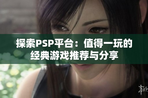 探索PSP平台：值得一玩的经典游戏推荐与分享