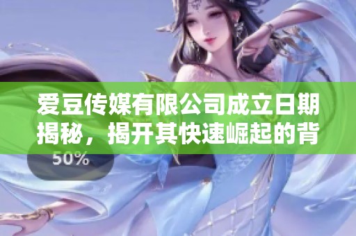 爱豆传媒有限公司成立日期揭秘，揭开其快速崛起的背后故事
