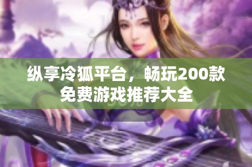 纵享冷狐平台，畅玩200款免费游戏推荐大全