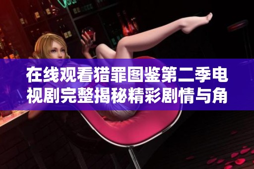 在线观看猎罪图鉴第二季电视剧完整揭秘精彩剧情与角色发展