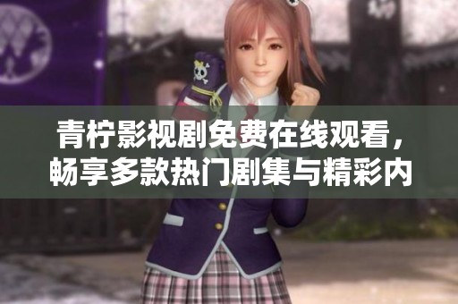 青柠影视剧免费在线观看，畅享多款热门剧集与精彩内容