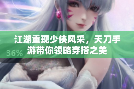 江湖重现少侠风采，天刀手游带你领略穿搭之美