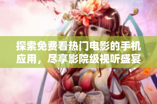探索免费看热门电影的手机应用，尽享影院级视听盛宴