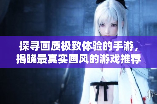 探寻画质极致体验的手游，揭晓最真实画风的游戏推荐