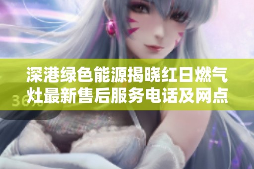 深港绿色能源揭晓红日燃气灶最新售后服务电话及网点信息