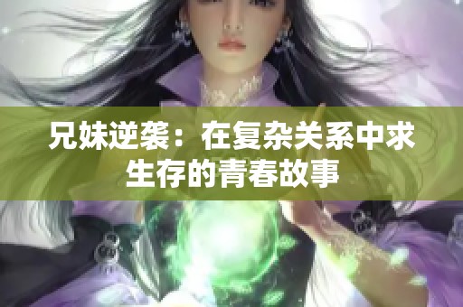 兄妹逆袭：在复杂关系中求生存的青春故事