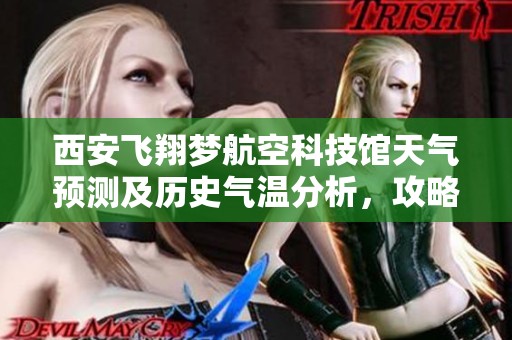 西安飞翔梦航空科技馆天气预测及历史气温分析，攻略你的畅游之旅