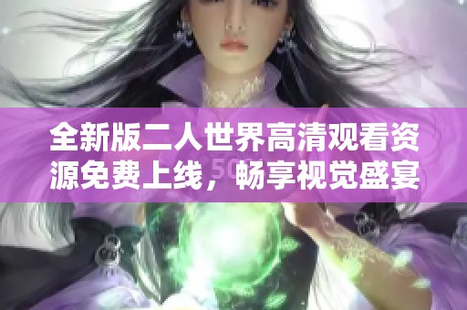 全新版二人世界高清观看资源免费上线，畅享视觉盛宴