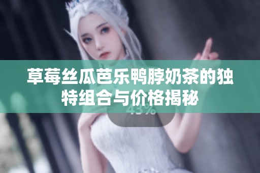 草莓丝瓜芭乐鸭脖奶茶的独特组合与价格揭秘