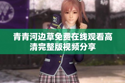 青青河边草免费在线观看高清完整版视频分享